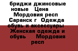 бриджи джинсовые новые › Цена ­ 350 - Мордовия респ., Саранск г. Одежда, обувь и аксессуары » Женская одежда и обувь   . Мордовия респ.